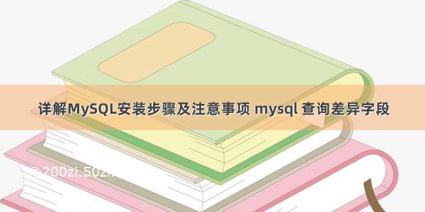 详解MySQL安装步骤及注意事项 mysql 查询差异字段