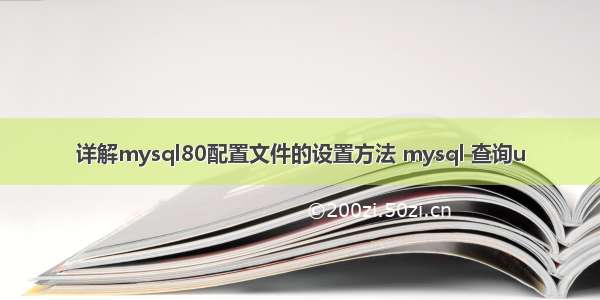 详解mysql80配置文件的设置方法 mysql 查询u