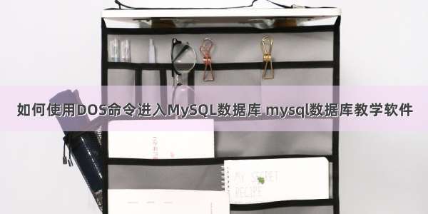 如何使用DOS命令进入MySQL数据库 mysql数据库教学软件