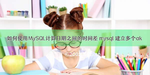 如何使用MySQL计算日期之间的时间差 mysql 建立多个ak