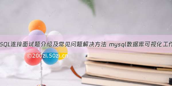 MySQL连接面试题介绍及常见问题解决方法 mysql数据库可视化工作台