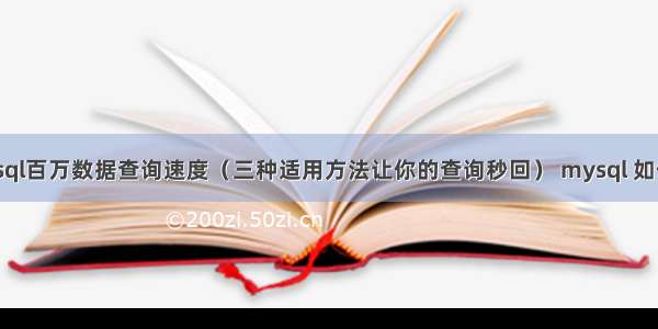 如何优化mysql百万数据查询速度（三种适用方法让你的查询秒回） mysql 如何使索引生效