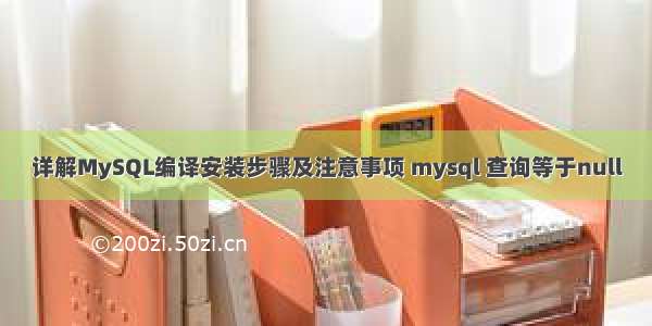 详解MySQL编译安装步骤及注意事项 mysql 查询等于null