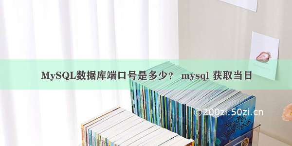 MySQL数据库端口号是多少？ mysql 获取当日