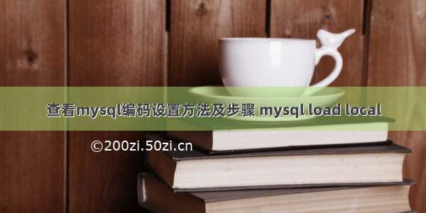 查看mysql编码设置方法及步骤 mysql load local