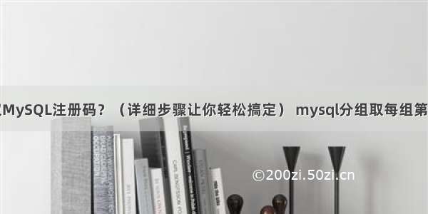 如何获取MySQL注册码？（详细步骤让你轻松搞定） mysql分组取每组第一条数据