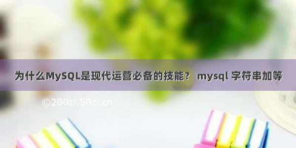 为什么MySQL是现代运营必备的技能？ mysql 字符串加等