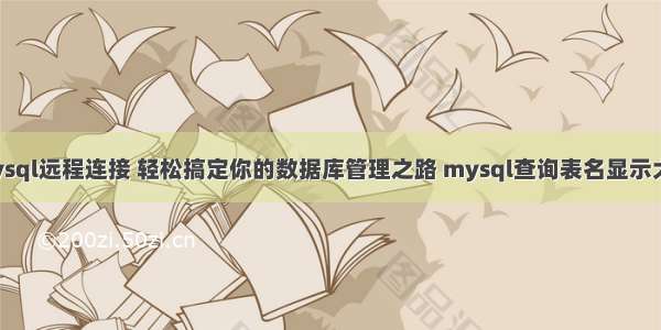 mysql远程连接 轻松搞定你的数据库管理之路 mysql查询表名显示大写