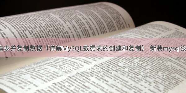 MySQL创建表并复制数据（详解MySQL数据表的创建和复制） 新装mysql没有mysql表