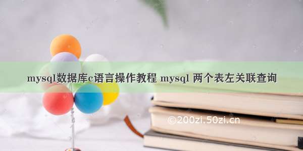 mysql数据库c语言操作教程 mysql 两个表左关联查询