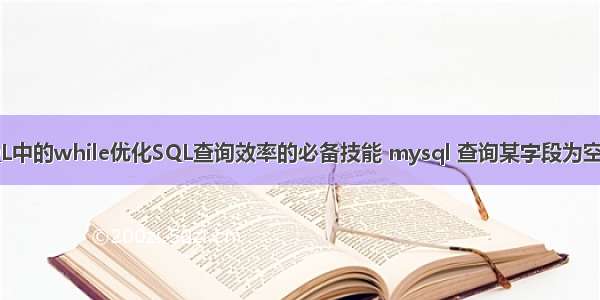 MySQL中的while优化SQL查询效率的必备技能 mysql 查询某字段为空的记录