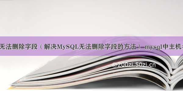 MySQL无法删除字段（解决MySQL无法删除字段的方法） mysql中主机名是什么