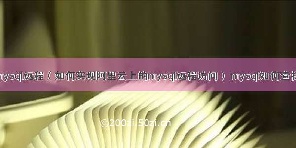 阿里自带mysql远程（如何实现阿里云上的mysql远程访问） mysql如何查找出生年月