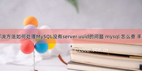 解决方法如何处理MySQL没有server uuid的问题 mysql 怎么查 手册