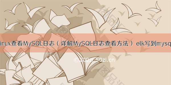 Linux查看MySQL日志（详解MySQL日志查看方法） elk写到mysql