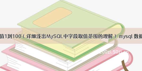 mysql字段取值1到100（详细浅出MySQL中字段取值范围的理解） mysql 数据库大小修改