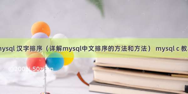 mysql 汉字排序（详解mysql中文排序的方法和方法） mysql c 教程