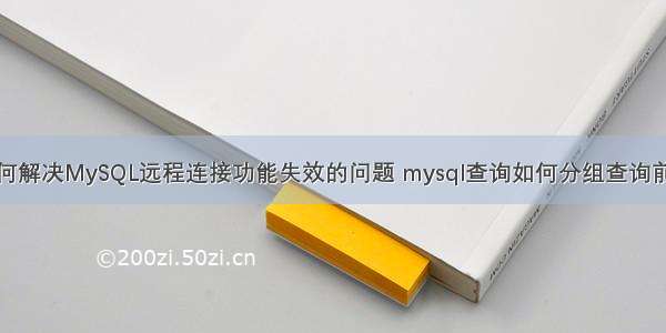 如何解决MySQL远程连接功能失效的问题 mysql查询如何分组查询前调