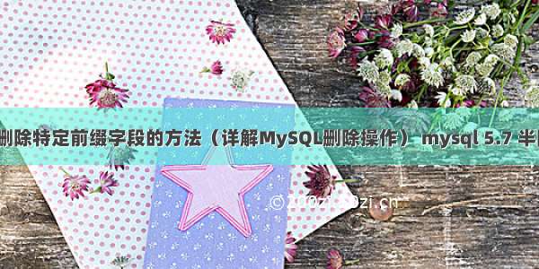 MySQL删除特定前缀字段的方法（详解MySQL删除操作） mysql 5.7 半同步配置