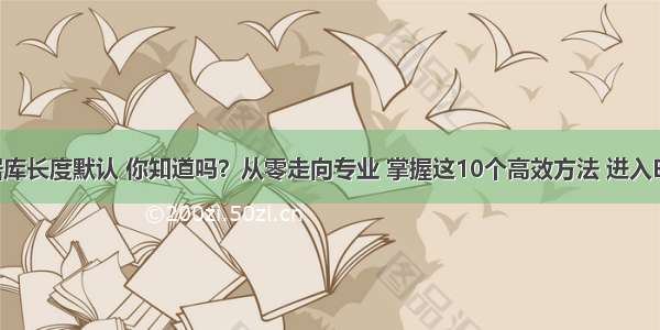 MySQL数据库长度默认 你知道吗？从零走向专业 掌握这10个高效方法 进入BAT等一线互