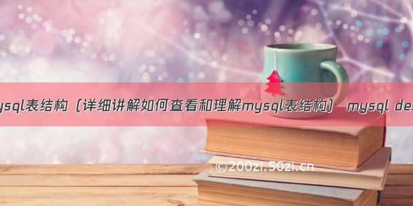 查看mysql表结构（详细讲解如何查看和理解mysql表结构） mysql desc优化