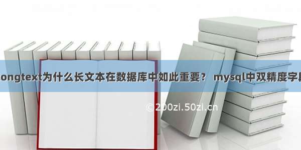 mysql longtext为什么长文本在数据库中如此重要？ mysql中双精度字段类型是