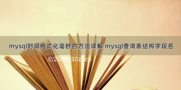 mysql时间格式化毫秒的方法详解 mysql查询表结构字段名