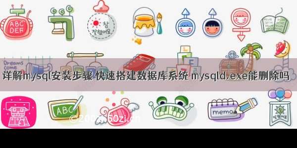 详解mysql安装步骤 快速搭建数据库系统 mysqld.exe能删除吗