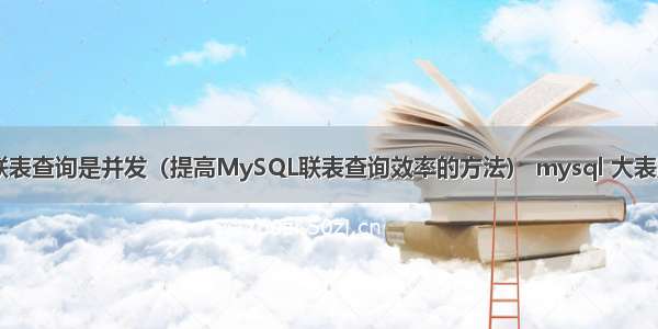 mysql联表查询是并发（提高MySQL联表查询效率的方法） mysql 大表删除索引