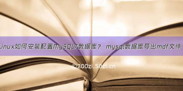 Linux如何安装配置MySQL7数据库？ mysql数据库导出mdf文件