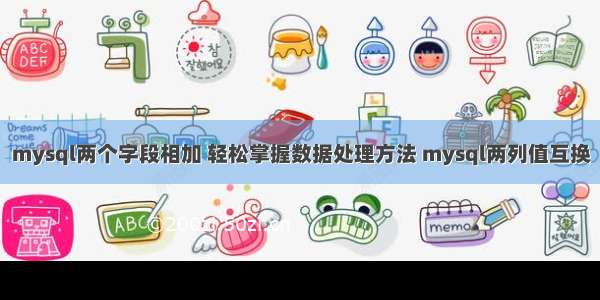 mysql两个字段相加 轻松掌握数据处理方法 mysql两列值互换