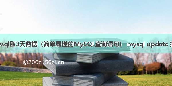 mysql取3天数据（简单易懂的MySQL查询语句） mysql update 撤回