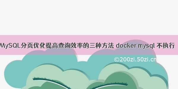 MySQL分页优化提高查询效率的三种方法 docker mysql 不执行