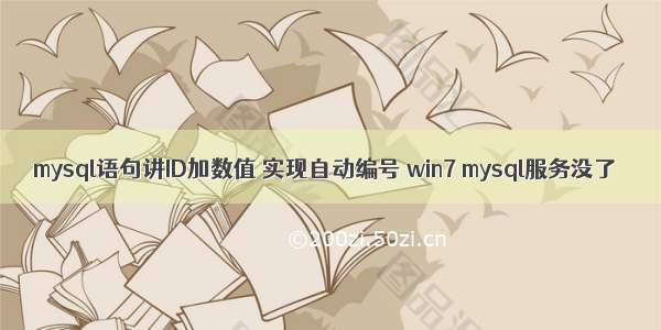 mysql语句讲ID加数值 实现自动编号 win7 mysql服务没了