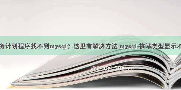 任务计划程序找不到mysql？这里有解决方法 mysql 枚举类型显示不全