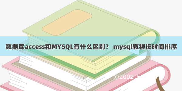 数据库access和MYSQL有什么区别？ mysql教程按时间排序