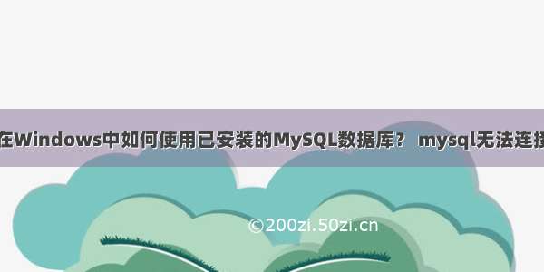 在Windows中如何使用已安装的MySQL数据库？ mysql无法连接