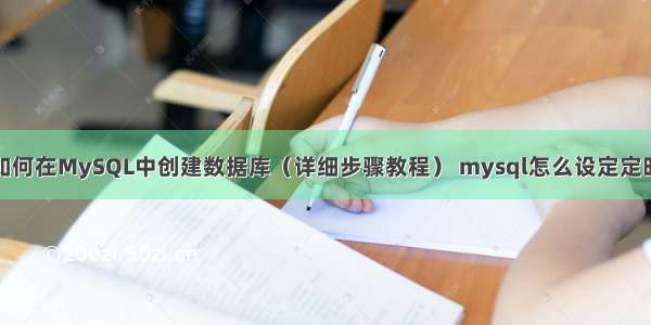 如何在MySQL中创建数据库（详细步骤教程） mysql怎么设定定时