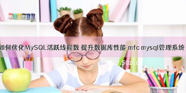 如何优化MySQL活跃线程数 提升数据库性能 mfc mysql管理系统