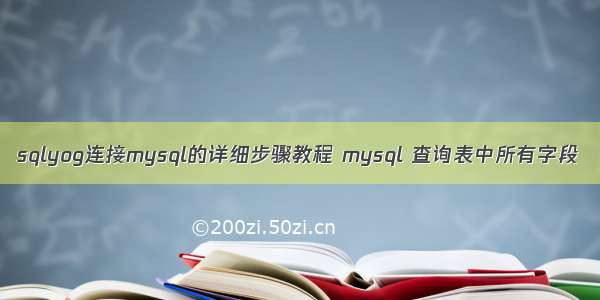 sqlyog连接mysql的详细步骤教程 mysql 查询表中所有字段