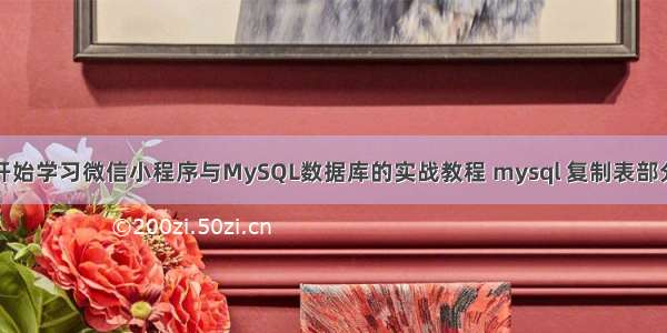 从零开始学习微信小程序与MySQL数据库的实战教程 mysql 复制表部分字段