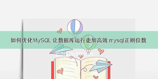 如何优化MySQL 让数据库运行更加高效 mysql正则位数