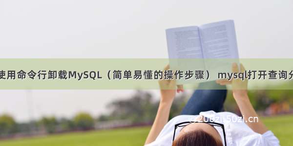 如何使用命令行卸载MySQL（简单易懂的操作步骤） mysql打开查询分析器