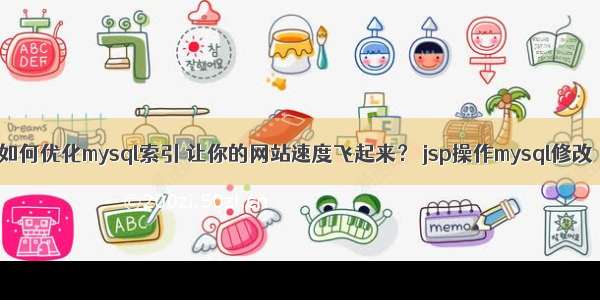 如何优化mysql索引 让你的网站速度飞起来？ jsp操作mysql修改