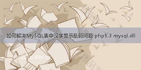 如何解决MySQL表中汉字显示乱码问题 php5.3 mysql.dll