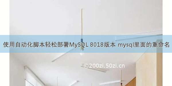 使用自动化脚本轻松部署MySQL 8018版本 mysql里面的重命名