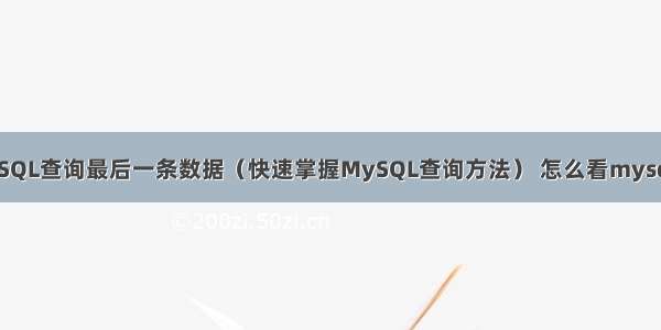 如何用MySQL查询最后一条数据（快速掌握MySQL查询方法） 怎么看mysql数据引擎