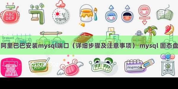 阿里巴巴安装mysql端口（详细步骤及注意事项） mysql 固态盘