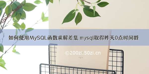 如何使用MySQL函数求解差集 mysql取得昨天0点时间戳