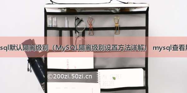 怎么修改mysql默认隔离级别（MySQL隔离级别设置方法详解） mysql查看用户添加时间